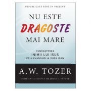Nu este dragoste mai mare. Cunoasterea inimii lui Isus prin Evanghelia dupa Ioan