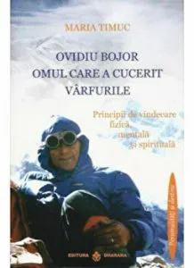 Ovidiu Bojor.Omul care a cucerit varfurile.Principii de vindecare fizica,mentala si spirituala. de Maria Timuc