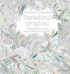 Paradisul tropical. O aventura in culori cu animale si mii de flori