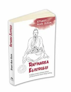 Rafinarea Elixirului - Invataturi despre alchimia interna ale Nemuritorului daoist Zhang Sanfeng de Stuart Alve Olson