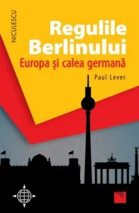 Regulile Berlinului. Europa si calea germana de Paul Lever