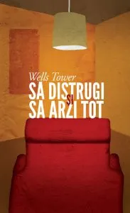 Sa distrugi si sa arzi tot de Wells Tower