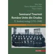 Seminarul tinerimii romane unite din Oradea 2. Studenti teologi (1792-1948) de Silviu Sana