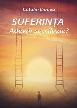 Suferința – Adevăr sau iluzie? de Catalin Ilioaea