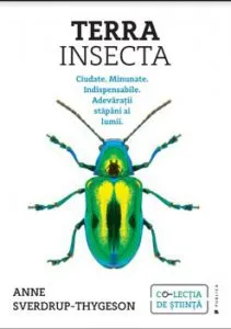Terra Insecta. Ciudate. Minunate. Indispensabile. Adevaratii stapani ai lumii de Anne Sverdrup-Thygeson