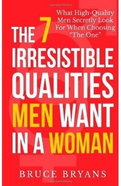 The 7 Irresistible Qualities Men Want In A Woman: What High-Quality Men Secretly Look For When Choosing The One