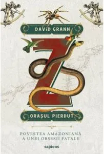 Z, orasul pierdut. Povestea amazoniana a unei obsesii fatale de David Grann