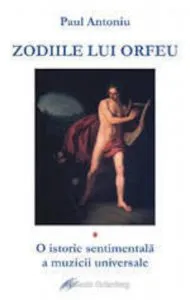 Zodiile lui Orfeu. O istorie sentimentala a muzicii universale de Antoniu Paul