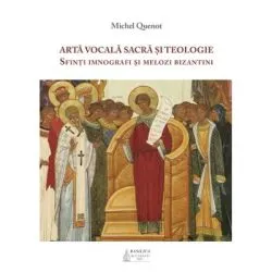Arta vocala sacra si teologie. Sfinti imnografi si melozi bizantini de Michel Quenot