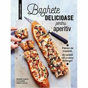 Baghete declicioase pentru aperitiv. Painici de impartit, de rontait cat e seara de lunga! de Larousse
