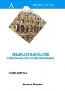 Cetatea sub blocada ideii - schita fenomenologica a istoriei gindirii politice de Cernica Viorel