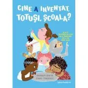 Cine a inventat, totusi, scoala? Si alte intrebari pe care nu ai indraznit sa le pui pana acum de Shoham Smith