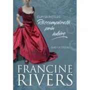 Cum sa inteleg Rascumparata prin iubire. Ghid de studiu de Francine Rivers