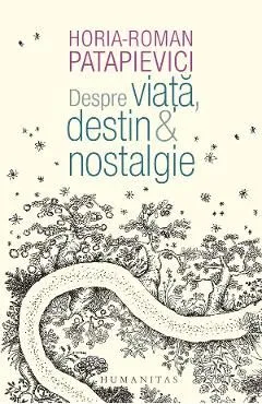 Despre viata, destin si nostalgie de Horia-roman Patapievici