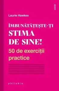 Îmbunătățește-ți stima de sine! 50 de exerciții practice de Laurie Hawkes