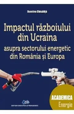 Impactul razboiului din Ucraina asupra sectorului energetic din Romania si Europa de Dumitru Chisalita