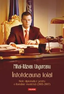 Intotdeauna loial. Note diplomatice pentru o Romanie moderna (2005-2007) de Mihai-Razvan Ungureanu