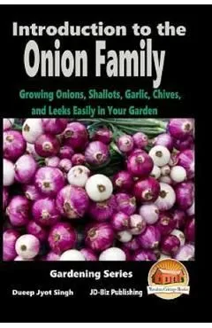 Introduction to the Onion Family - Growing Onions, Shallots, Garlic, Chives, and Leeks Easily in Your Garden