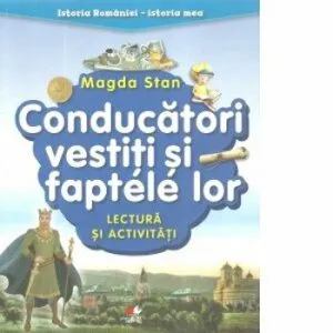 Istoria Romaniei-istoria mea. Conducatori vestiti si faptele lor. Lectura si activitati de Magda Stan