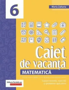 Matematica. Caiet de vacanta. Suport teoretic, exercitii si probleme aplicative. Clasa a VI-a de Maria Zaharia