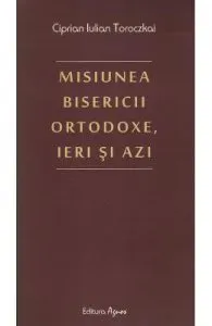 Misiunea bisericii ortodoxe, ieri si azi de Ciprian Iulian Toroczkai