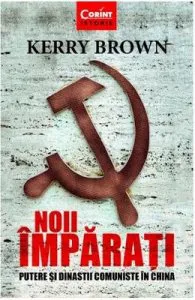 Noii imparati. Putere si dinastii comuniste in China de Kerry Brown