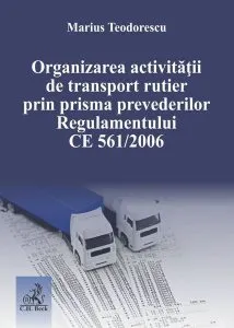 Organizarea activităţii de transport rutier prin prisma prevederilor Regulamentului CE 561/2006 de Marius Teodorescu