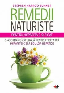 Remedii Naturiste Pentru Hepatita C Si Ficat. O abordare naturala pentru tratarea Hepatitei C si a bolilor hepatice. de Stephen Harrod Buhner