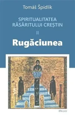 Spritualitatea rasaritului crestin Vol.2 Rugaciunea de Tomas Spidlik