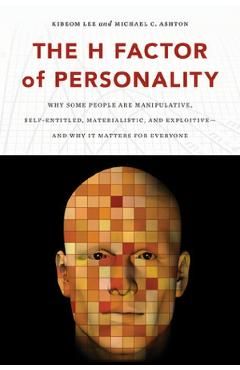The H Factor of Personality: Why Some People Are Manipulative, Self-Entitled, Materialistic, and Exploitivea and Why It Matters for Everyone