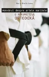 Adevarul despre artele martiale. O perspectiva ortodoxa de Maria Dimitriadou