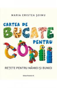 Cartea de bucate pentru copii. Retete pentru mamici si bunici