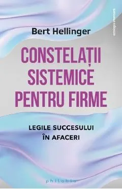 Constelatii sistemice pentru firme. Legile succesului in afaceri de Bert Hellinger