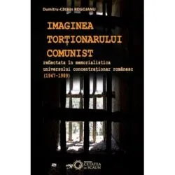 Imaginea tortionarului comunist reflectata in memorialistica universului concentrationar romanesc (1947-1989) de Dumitru Catalin Rogojanu