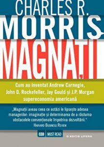 Magnatii. Cum au inventat Andrew Carnegie, John D. Rockefeller, Jay Gould si J.P. Morgan supraeconomia americana