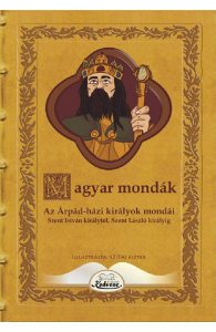 Magyar mondak. Az Arpad-hazi kiralyok mondai Szent Istvan kiralytol Szent Laszlo kiralyig