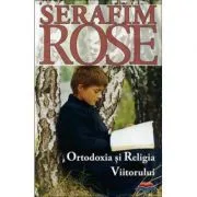 Ortodoxia si Religia Viitorului de Serafim Rose