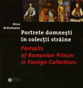 Portrete Domnesti In Colectii Straine / Postraits of Romanian Princes in Foreign Collections de Anca Bratuleanu