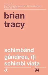 Schimband gandirea, iti schimbi viata. Editia a IV-a revizuita de Brian Tracy