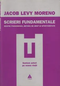Scrieri fundamentale. Despre psihodrama, metoda de grup si spontaneitate de Jacob Levy Moreno