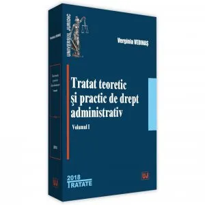 Tratat teoretic si practic de drept administrativ. Volumul I de Verginia Vedinas