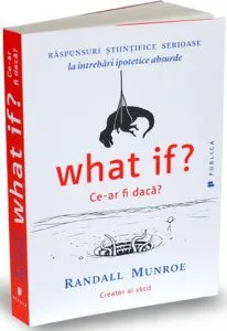 What if? Ce-ar fi daca? Raspunsuri stiintifice serioase la intrebari ipotetice absurde de Randall Munroe