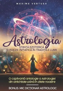 Astrologia - Știință Ezoterică și Poezie Inițiatică în Tradițiile Lumii de Maxime Vertuex
