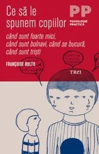 Ce sa le spunem copiilor - cand sunt foarte mici, cand sunt bolnavi, cand se bucura, cand sunt tristi de Francoise Dolto