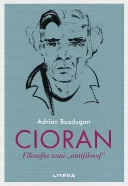 Cioran. Filosofia unui „antifilosof” de Adrian Buzdugan