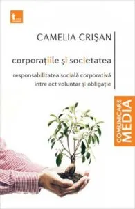 Corporatiile si societatea. Responsabilitate sociala corporativa intre act voluntar si obligatie de Camelia Crisan