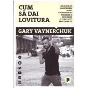 Cum sa dai lovitura. Afla cum isi construiesc marii antreprenori afacerile si influenta si cum o poti face chiar tu de Gary Vaynerchuk