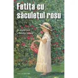 Fetita cu saculetul rosu. Si copiii pot schimba lumea de Amy Le Feuvre