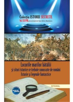 Istorii secrete Vol. 38: Locurile marilor batalii si situri istorice ce trebuie cunoscute de romani