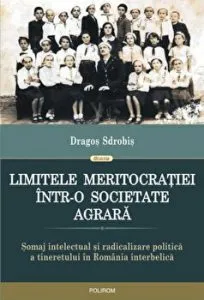 Limitele meritocratiei intr-o societate agrara. Somaj intelectual si radicalizare politica a tineretului in Romania interbelica de Dragos Sdrobis
